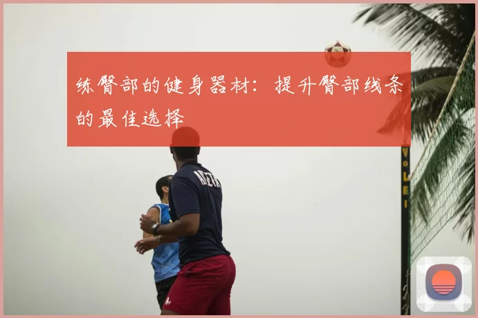 练臀部的健身器材：提升臀部线条的最佳选择