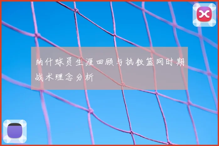 纳什球员生涯回顾与执教篮网时期战术理念分析