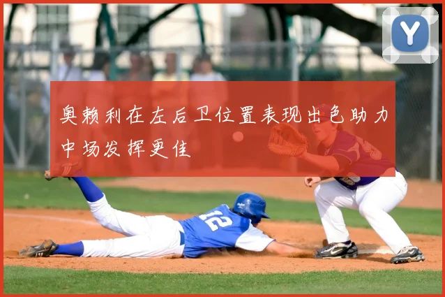 奥赖利在左后卫位置表现出色助力中场发挥更佳
