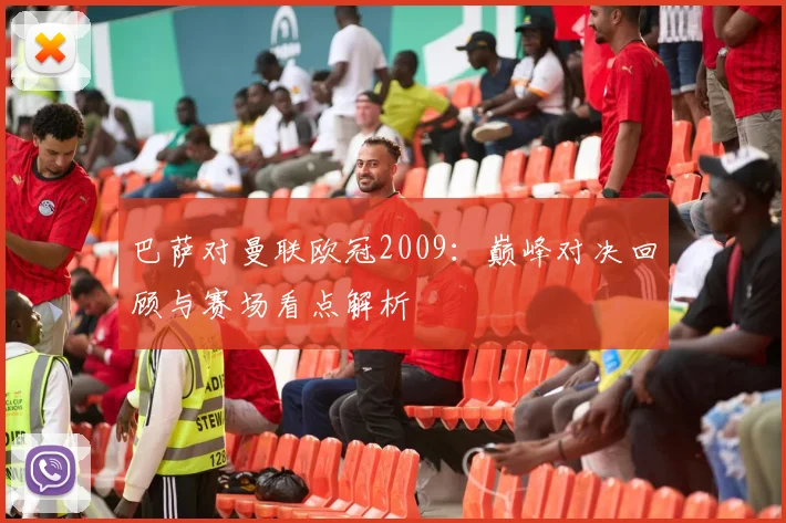巴萨对曼联欧冠2009:巅峰对决回顾与赛场看点解析