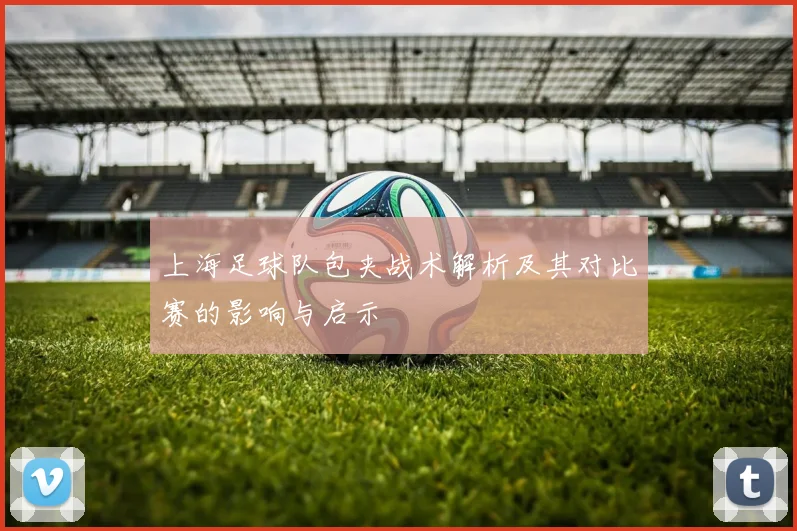 上海足球队包夹战术解析及其对比赛的影响与启示