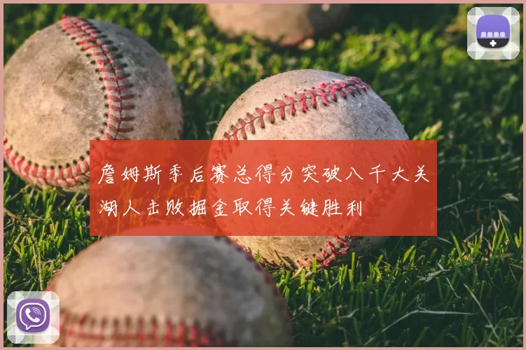 詹姆斯季后赛总得分突破八千大关湖人击败掘金取得关键胜利