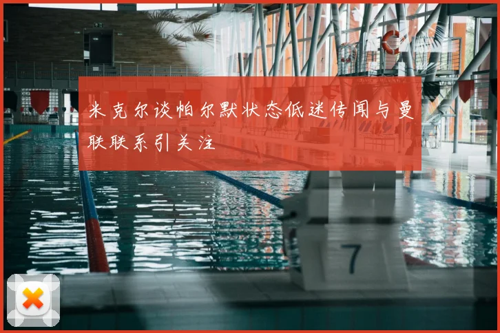 米克尔谈帕尔默状态低迷传闻与曼联联系引关注