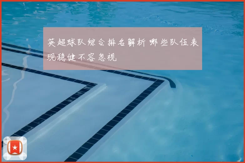 英超球队综合排名解析 哪些队伍表现稳健不容忽视