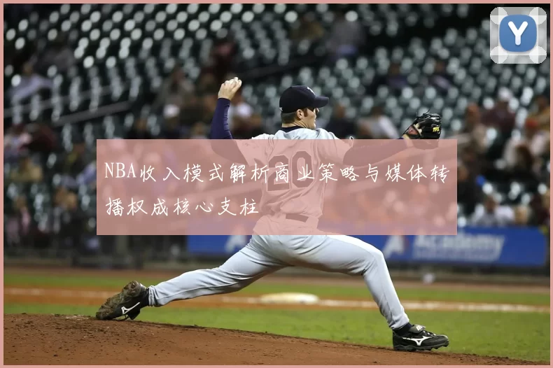 NBA收入模式解析商业策略与媒体转播权成核心支柱