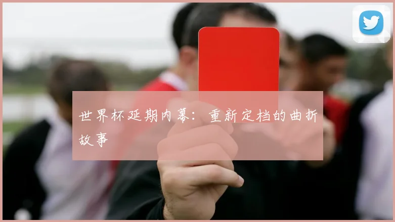 世界杯延期内幕:重新定档的曲折故事