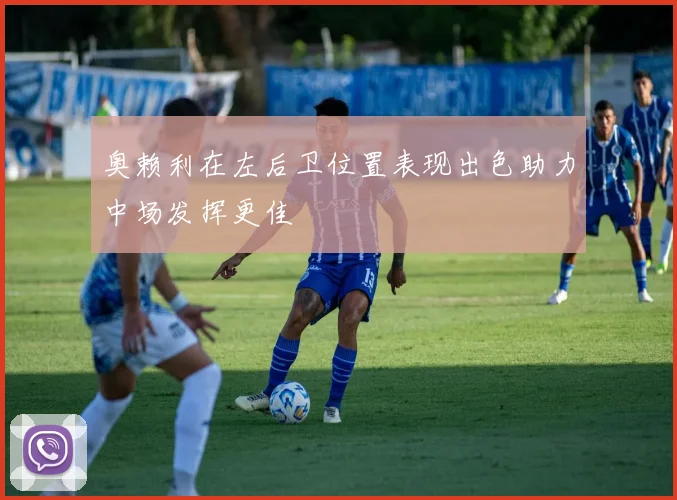 奥赖利在左后卫位置表现出色助力中场发挥更佳