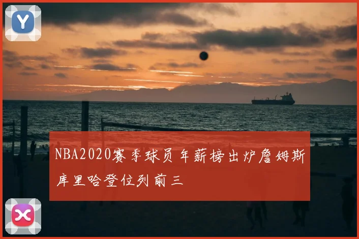 NBA2020赛季球员年薪榜出炉詹姆斯库里哈登位列前三