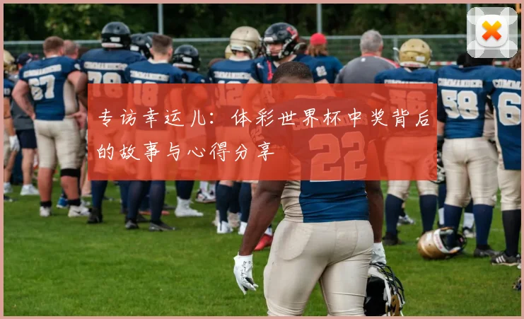 专访幸运儿:体彩世界杯中奖背后的故事与心得分享