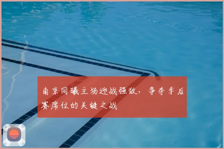 南京同曦主场迎战强敌，争夺季后赛席位的关键之战