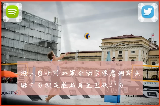 湖人勇士附加赛全场录像詹姆斯关键三分锁定胜局库里空砍37分