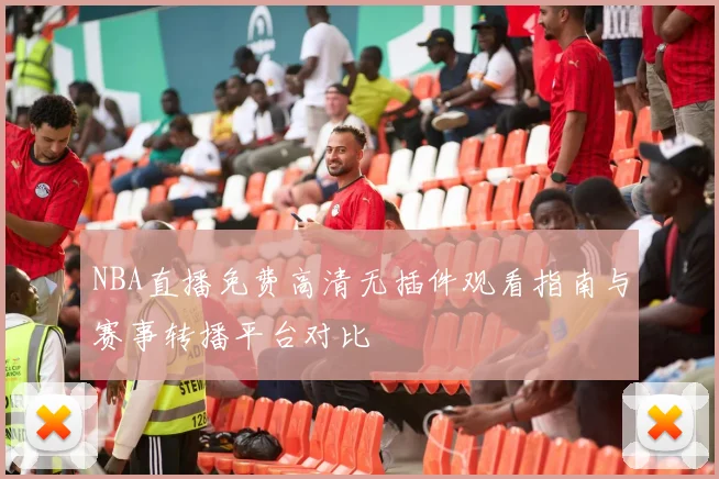 NBA直播免费高清无插件观看指南与赛事转播平台对比