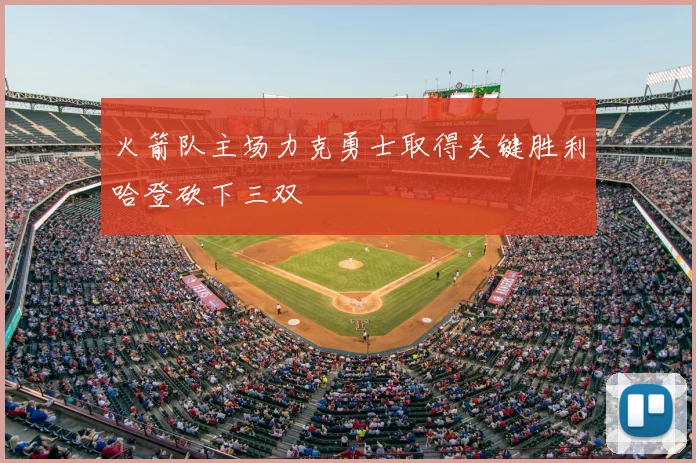 火箭队主场力克勇士取得关键胜利哈登砍下三双