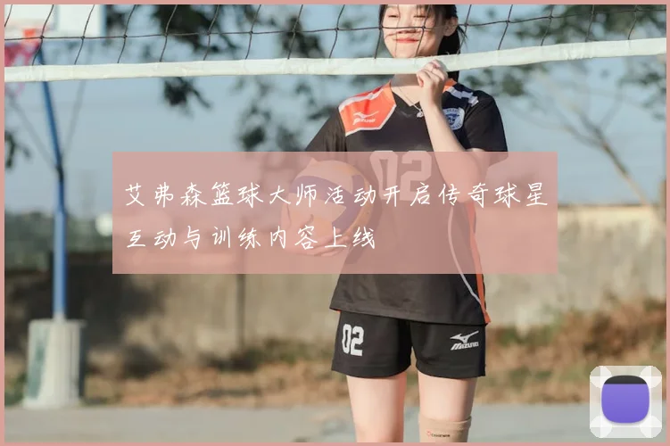 艾弗森篮球大师活动开启传奇球星互动与训练内容上线