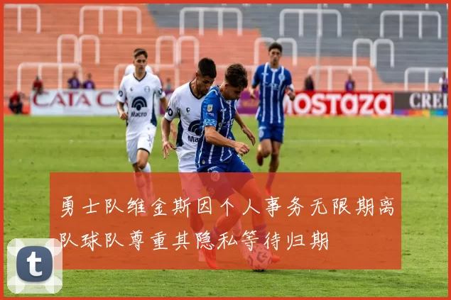 勇士队维金斯因个人事务无限期离队球队尊重其隐私等待归期