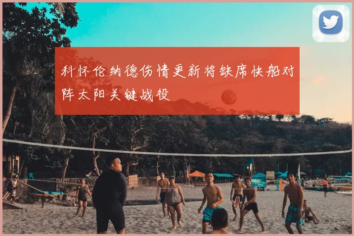 科怀伦纳德伤情更新将缺席快船对阵太阳关键战役