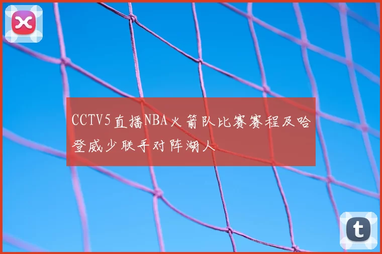 CCTV5直播NBA火箭队比赛赛程及哈登威少联手对阵湖人