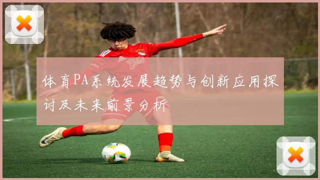 体育PA系统发展趋势与创新应用探讨及未来前景分析