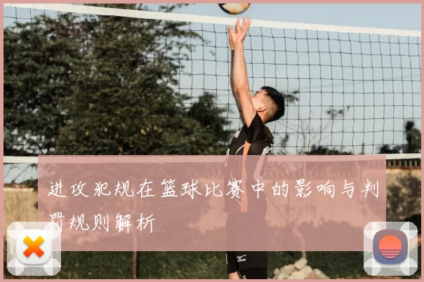 进攻犯规在篮球比赛中的影响与判罚规则解析