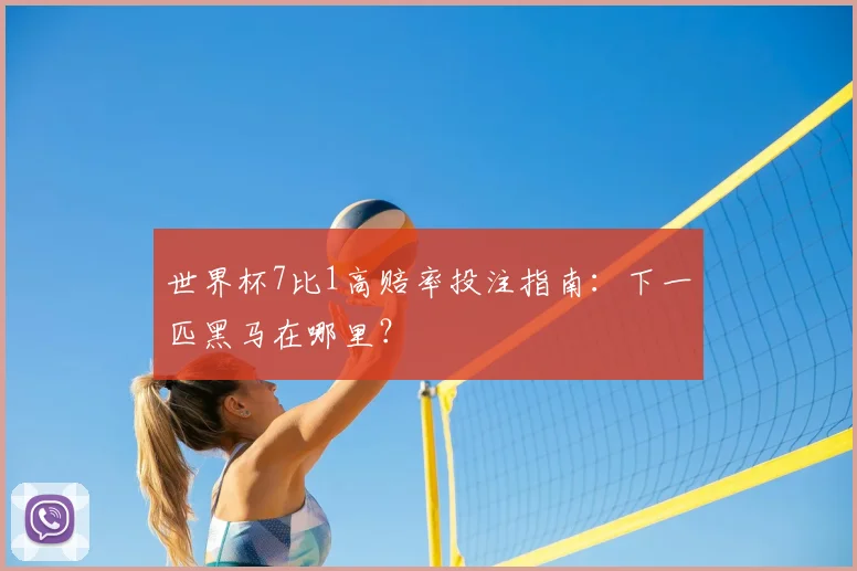 世界杯7比1高赔率投注指南:下一匹黑马在哪里?