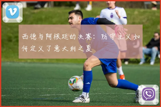 西德与阿根廷的决赛:防守主义如何定义了意大利之夏