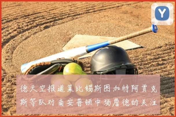 德天空报道莱比锡斯图加特阿贾克斯等队对南安普顿中场詹德的关注情况