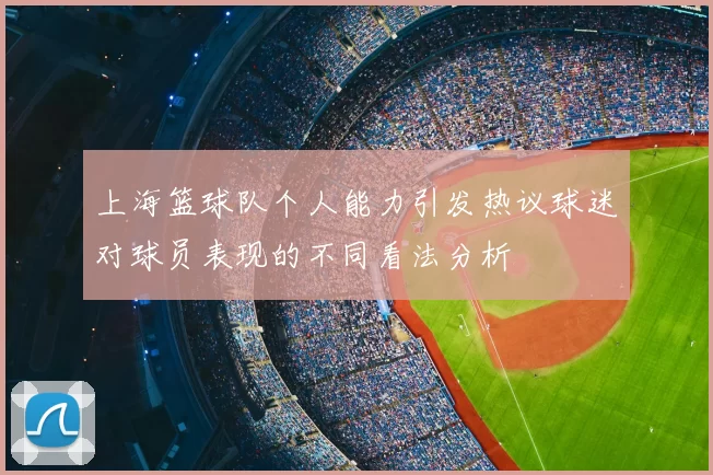 上海篮球队个人能力引发热议球迷对球员表现的不同看法分析