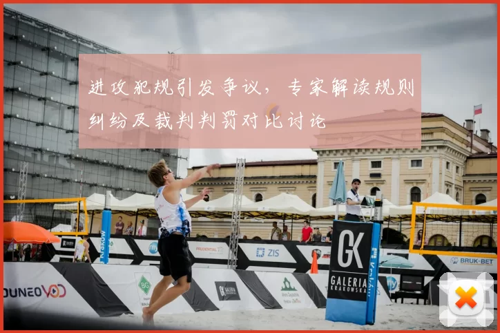 进攻犯规引发争议，专家解读规则纠纷及裁判判罚对比讨论