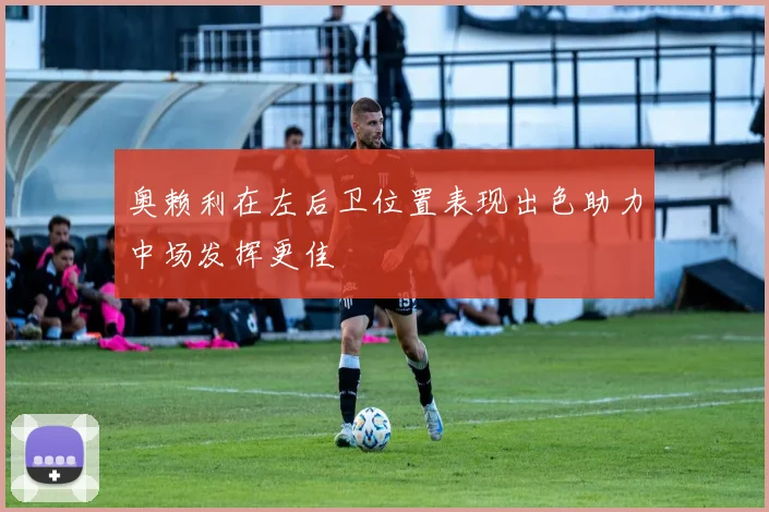 奥赖利在左后卫位置表现出色助力中场发挥更佳