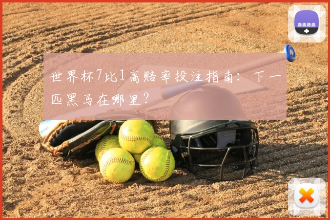 世界杯7比1高赔率投注指南：下一匹黑马在哪里？