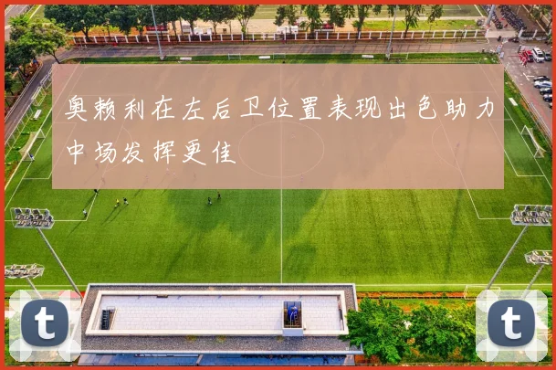 奥赖利在左后卫位置表现出色助力中场发挥更佳