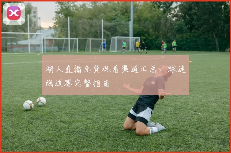 湖人直播免费观看渠道汇总，球迷线追赛完整指南