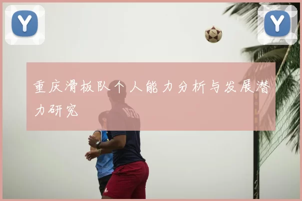 重庆滑板队个人能力分析与发展潜力研究