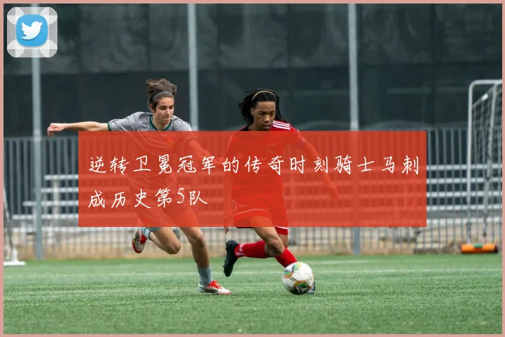 逆转卫冕冠军的传奇时刻骑士马刺成历史第5队