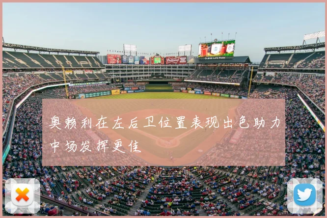 奥赖利在左后卫位置表现出色助力中场发挥更佳