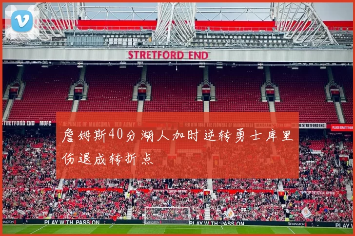 詹姆斯40分湖人加时逆转勇士库里伤退成转折点