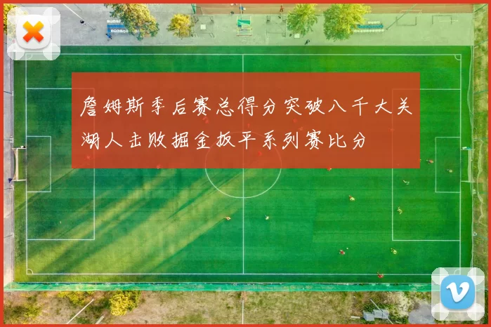 詹姆斯季后赛总得分突破八千大关湖人击败掘金扳平系列赛比分