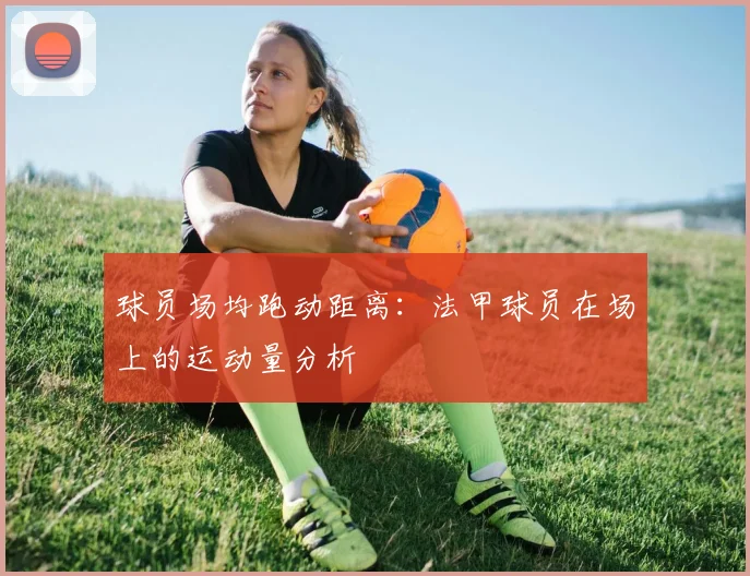 球员场均跑动距离：法甲球员在场上的运动量分析