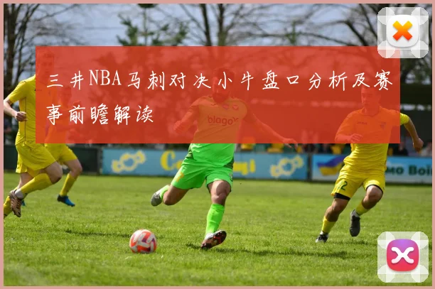 三井NBA马刺对决小牛盘口分析及赛事前瞻解读