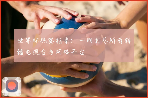 世界杯观赛指南:一网打尽所有转播电视台与网络平台