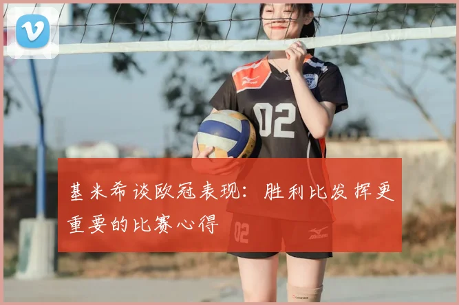 基米希谈欧冠表现:胜利比发挥更重要的比赛心得